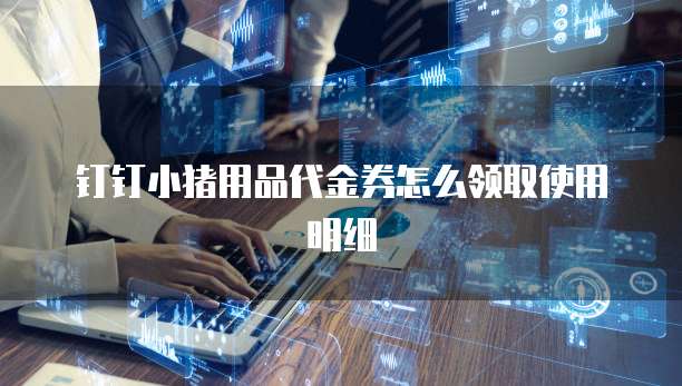 钉钉小猪用品代金券怎么领取使用明细