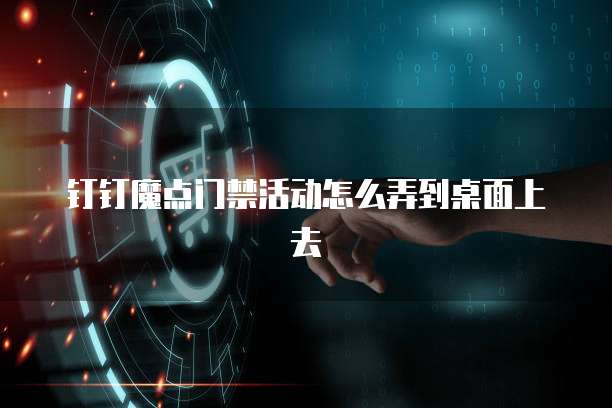 钉钉魔点门禁活动怎么弄到桌面上去