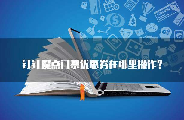 钉钉魔点门禁优惠券在哪里操作？
