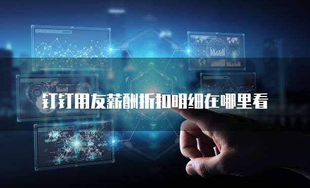 钉钉用友薪酬折扣明细在哪里看