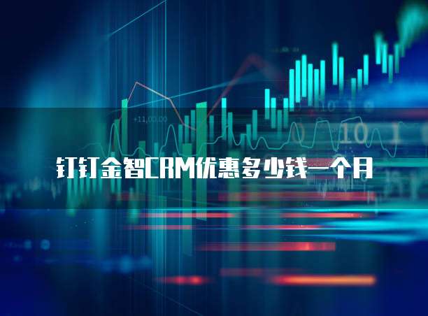 钉钉金智CRM优惠多少钱一个月
