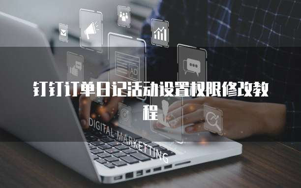 钉钉订单日记活动设置权限修改教程