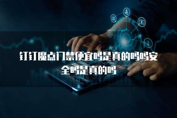 钉钉魔点门禁便宜吗是真的吗吗安全吗是真的吗