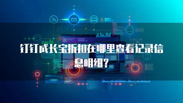 钉钉成长宝折扣在哪里查看记录信息明细?