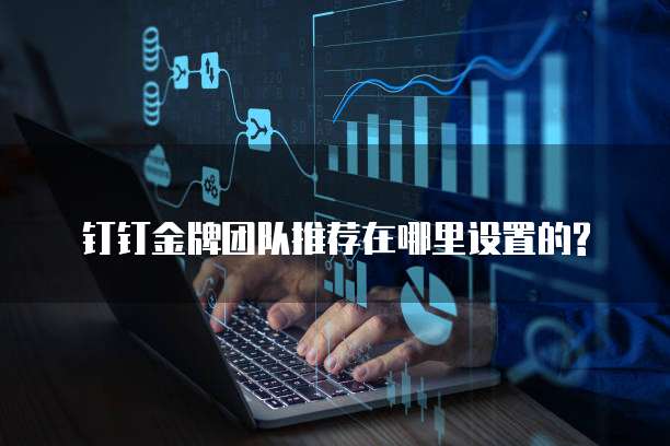 钉钉金牌团队推荐在哪里设置的?