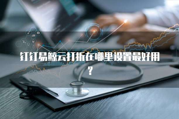 钉钉易鲸云打折在哪里设置最好用？