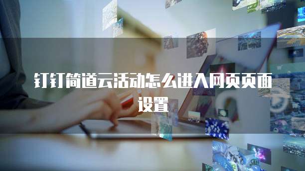 钉钉简道云活动怎么进入网页页面设置