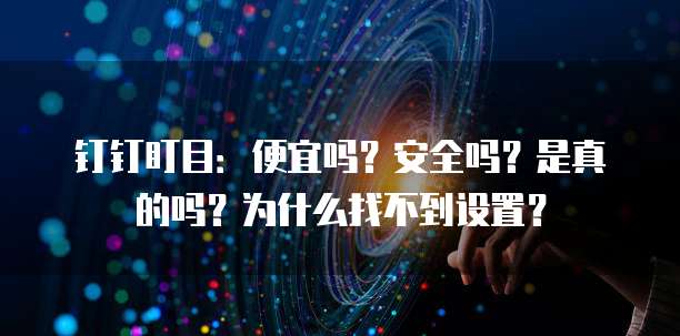钉钉盯目:便宜吗?安全吗?是真的吗?为什么找不到设置?