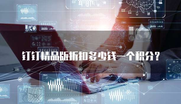 钉钉精品版折扣多少钱一个积分?