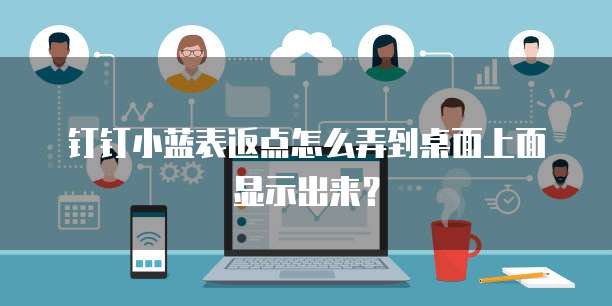 钉钉小蓝表返点怎么弄到桌面上面显示出来?