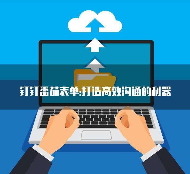 钉钉番茄表单:打造高效沟通的利器