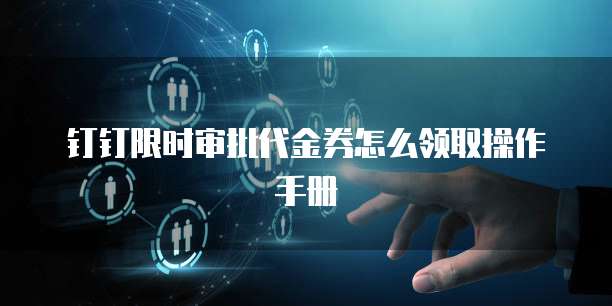 钉钉限时审批代金券怎么领取操作手册