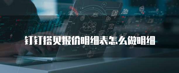 钉钉搭贝报价明细表怎么做明细