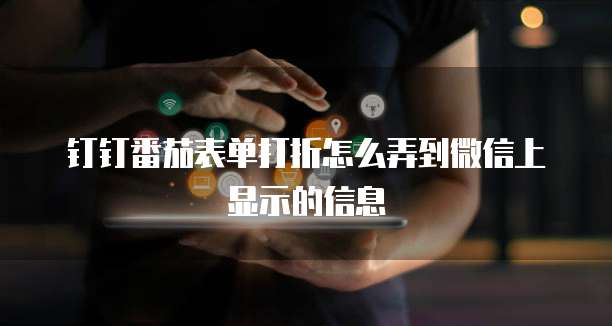 钉钉番茄表单打折怎么弄到微信上显示的信息