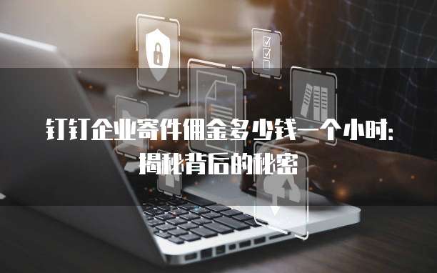钉钉企业寄件佣金多少钱一个小时:揭秘背后的秘密