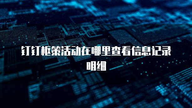 钉钉枢策活动在哪里查看信息记录明细