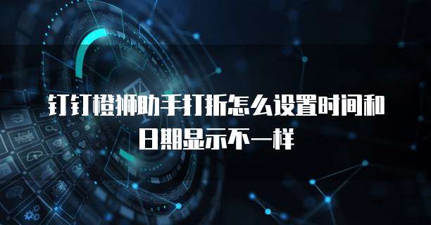 钉钉橙狮助手打折怎么设置时间和日期显示不一样