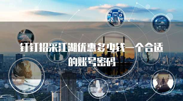 钉钉招采江湖优惠多少钱一个合适的账号密码