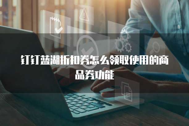 钉钉蓝湖折扣券怎么领取使用的商品券功能