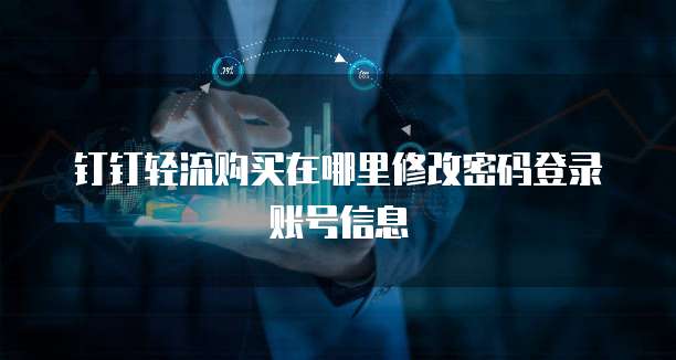 钉钉轻流购买在哪里修改密码登录账号信息
