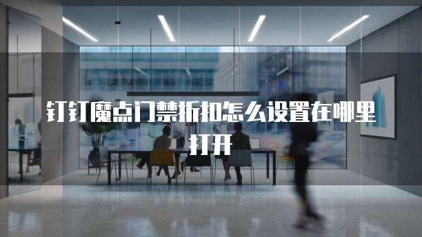 钉钉魔点门禁折扣怎么设置在哪里打开