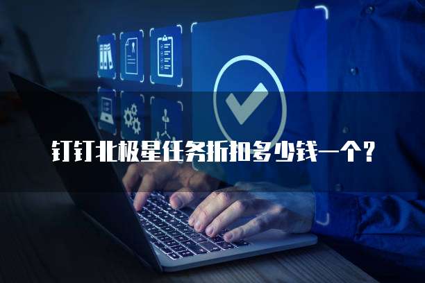 钉钉北极星任务折扣多少钱一个？