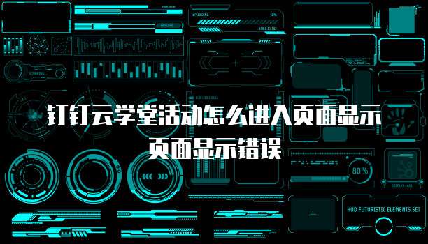 钉钉云学堂活动怎么进入页面显示页面显示错误