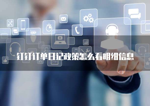钉钉订单日记政策怎么看明细信息