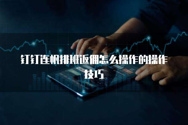 钉钉连帆排班返佣怎么操作的操作技巧