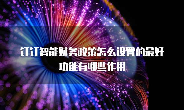 钉钉智能财务政策怎么设置的最好功能有哪些作用
