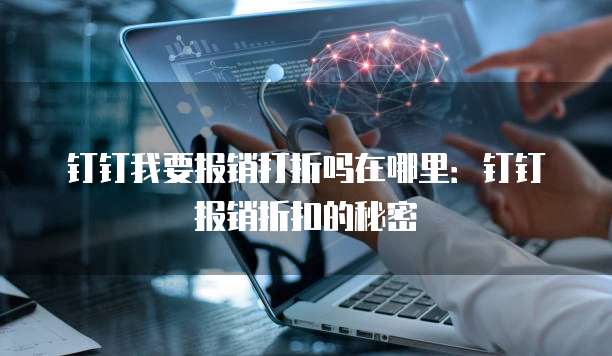 钉钉我要报销打折吗在哪里：钉钉报销折扣的秘密