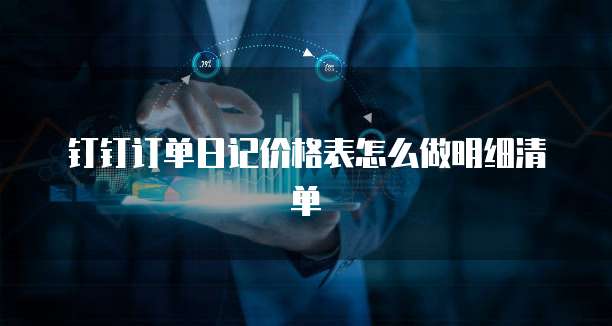 钉钉订单日记价格表怎么做明细清单