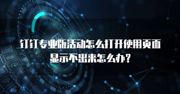钉钉专业版活动怎么打开使用页面显示不出来怎么办?
