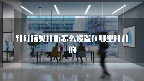 钉钉搭贝打折怎么设置在哪里打开的