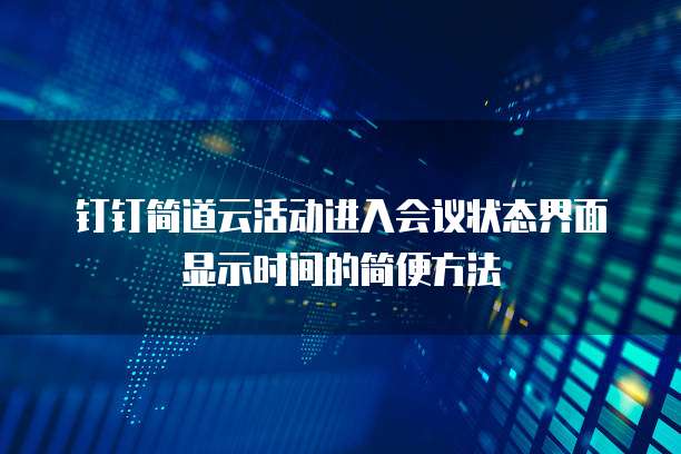 钉钉简道云活动进入会议状态界面显示时间的简便方法