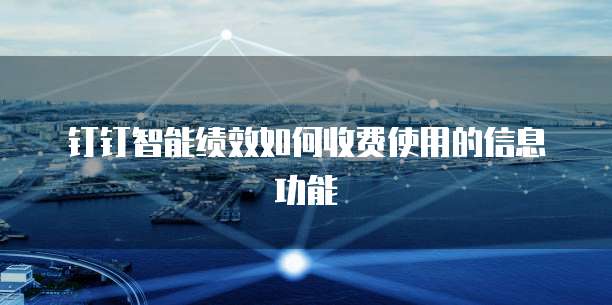钉钉智能绩效如何收费使用的信息功能