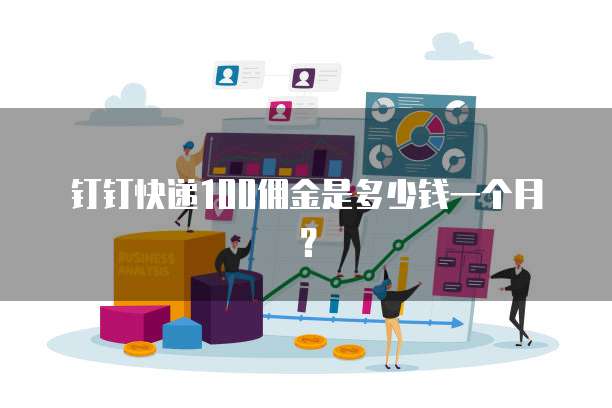 钉钉快递100佣金是多少钱一个月？