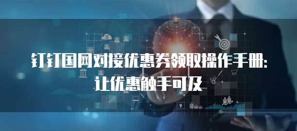 钉钉国网对接优惠券领取操作手册：让优惠触手可及