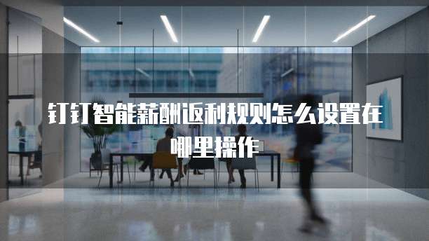 钉钉智能薪酬返利规则怎么设置在哪里操作