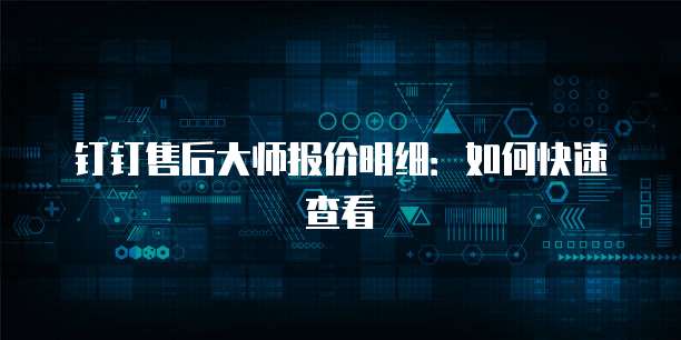 钉钉售后大师报价明细:如何快速查看