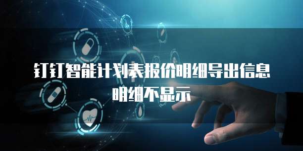 钉钉智能计划表报价明细导出信息明细不显示