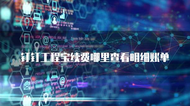 钉钉工程宝续费哪里查看明细账单