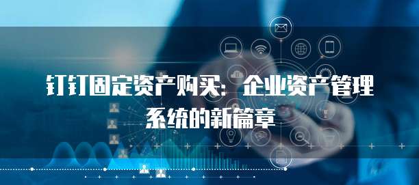 钉钉固定资产购买：企业资产管理系统的新篇章