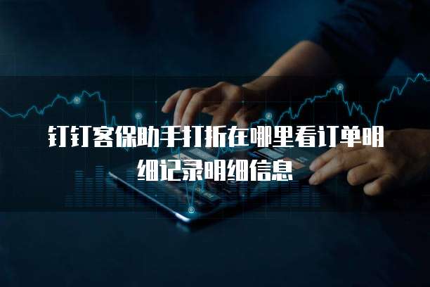 钉钉客保助手打折在哪里看订单明细记录明细信息