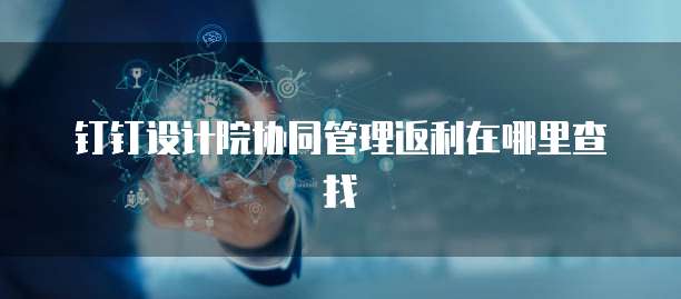 钉钉设计院协同管理返利在哪里查找