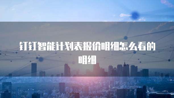钉钉智能计划表报价明细怎么看的明细
