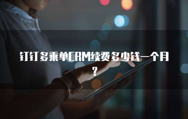 钉钉多乘单CRM续费多少钱一个月?