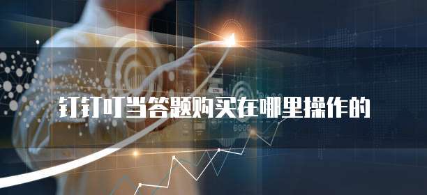 钉钉叮当答题购买在哪里操作的