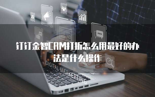 钉钉金智CRM打折怎么用最好的办法是什么操作