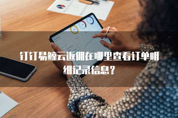 钉钉易鲸云返佣在哪里查看订单明细记录信息?